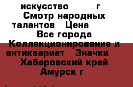 1.1) искусство : 1972 г - Смотр народных талантов › Цена ­ 149 - Все города Коллекционирование и антиквариат » Значки   . Хабаровский край,Амурск г.